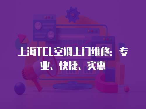 上海TCL空調(diào)上門(mén)維修：專業(yè)、快捷、實(shí)惠