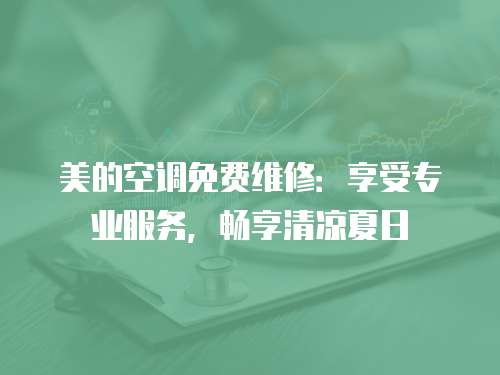 美的空調(diào)免費(fèi)維修：享受專業(yè)服務(wù)，暢享清涼夏日