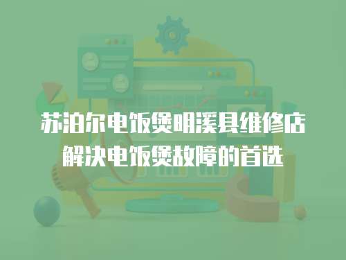 蘇泊爾電飯煲明溪縣維修店解決電飯煲故障的首選