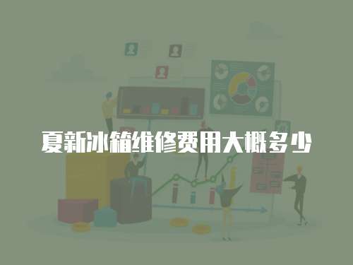 夏新冰箱維修費用大概多少