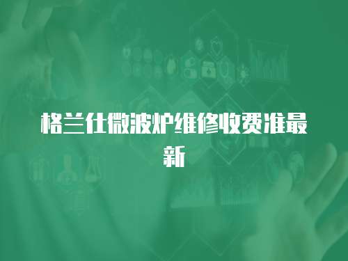 格蘭仕微波爐維修收費準最新