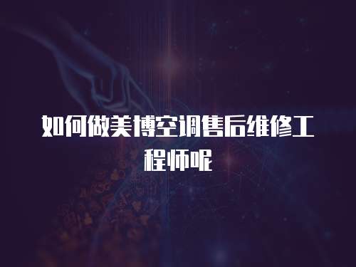 如何做美博空調售后維修工程師呢