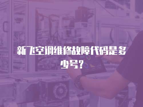 新飛空調(diào)維修故障代碼是多少號(hào)？