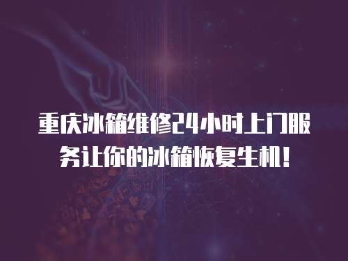 重慶冰箱維修24小時上門服務(wù)讓你的冰箱恢復(fù)生機(jī)！