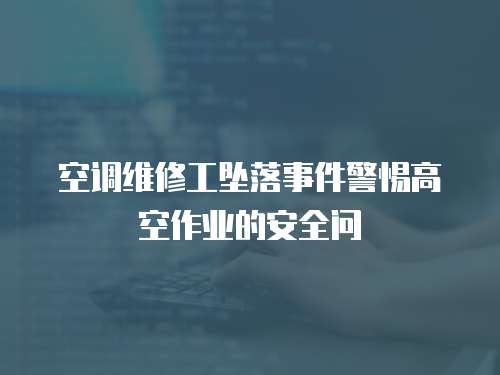 空調維修工墜落事件警惕高空作業的安全問