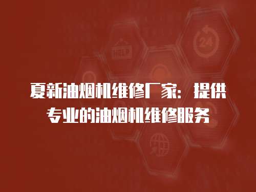 夏新油煙機(jī)維修廠家：提供專業(yè)的油煙機(jī)維修服務(wù)