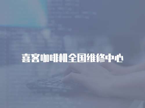 喜客咖啡機(jī)全國維修中心