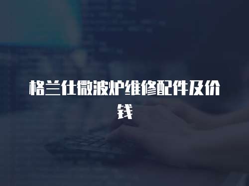 格蘭仕微波爐維修配件及價錢