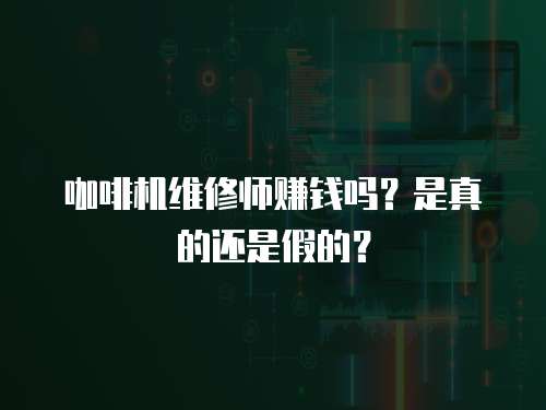 咖啡機(jī)維修師賺錢(qián)嗎？是真的還是假的？