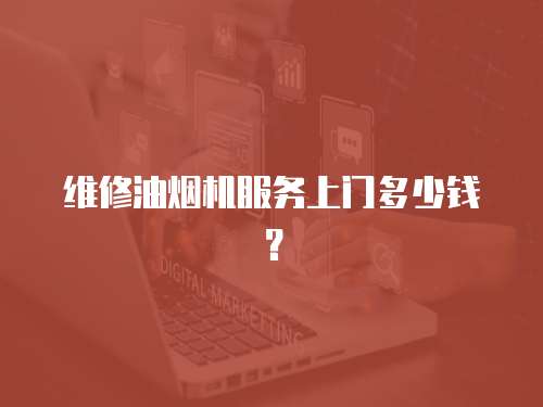 維修油煙機服務上門多少錢？