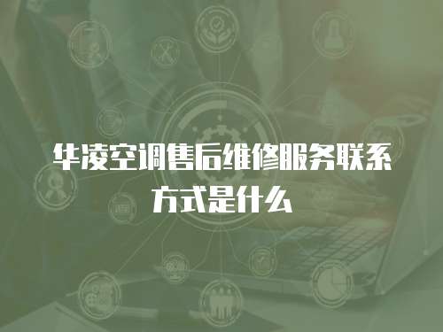 華凌空調售后維修服務聯系方式是什么