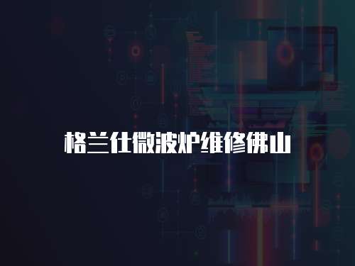 格蘭仕微波爐維修佛山