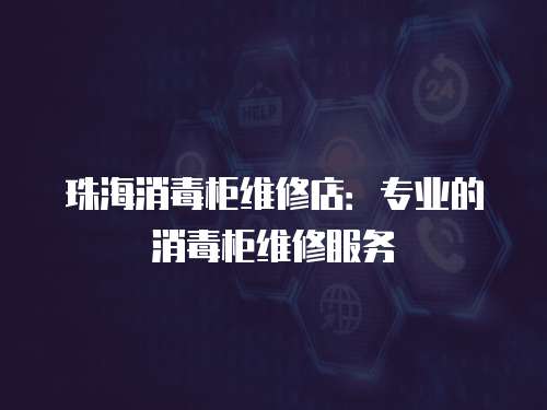 珠海消毒柜維修店：專業(yè)的消毒柜維修服務(wù)