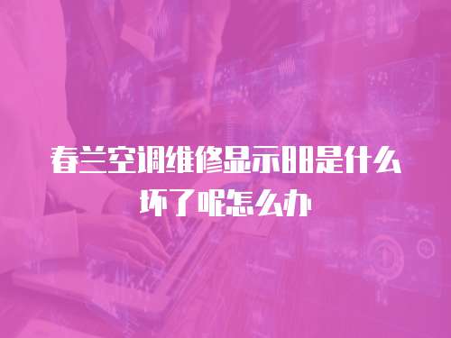 春蘭空調(diào)維修顯示88是什么壞了呢怎么辦