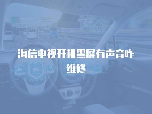 海信電視開機黑屏有聲音咋維修