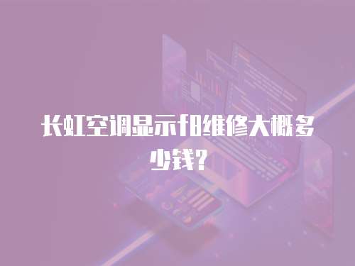 長虹空調顯示f8維修大概多少錢？