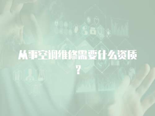 從事空調維修需要什么資質？