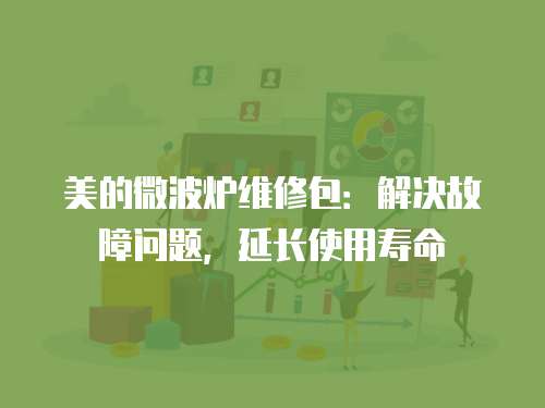 美的微波爐維修包：解決故障問題，延長使用壽命
