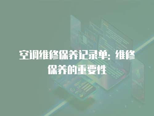空調維修保養(yǎng)記錄單: 維修保養(yǎng)的重要性