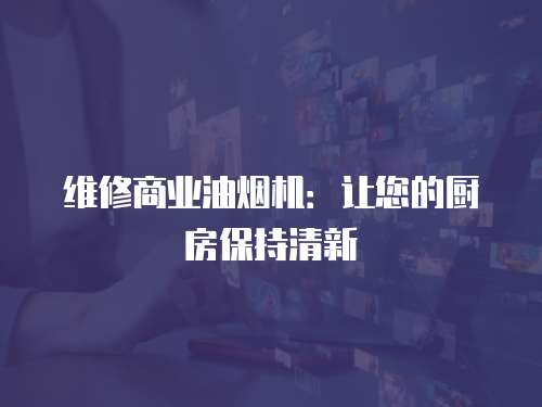 維修商業油煙機：讓您的廚房保持清新