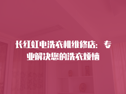 長紅虹電洗衣機維修店：專業(yè)解決您的洗衣煩惱