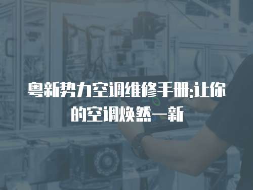 粵新勢力空調維修手冊:讓你的空調煥然一新