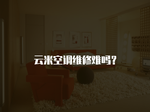 云米空調(diào)維修難嗎？
