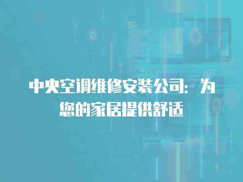 中央空調維修安裝公司：為您的家居提供舒適