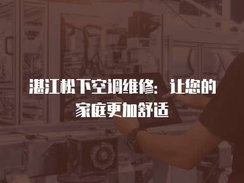 湛江松下空調維修：讓您的家庭更加舒適