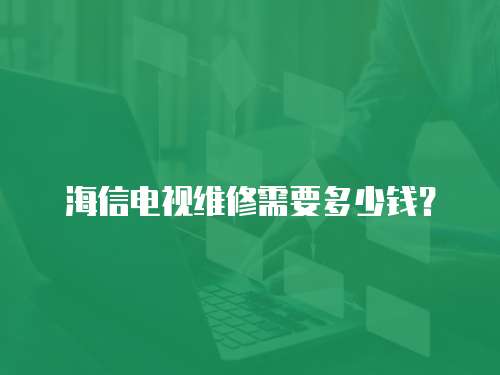海信電視維修需要多少錢？