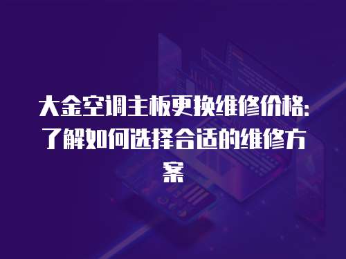大金空調(diào)主板更換維修價(jià)格：了解如何選擇合適的維修方案