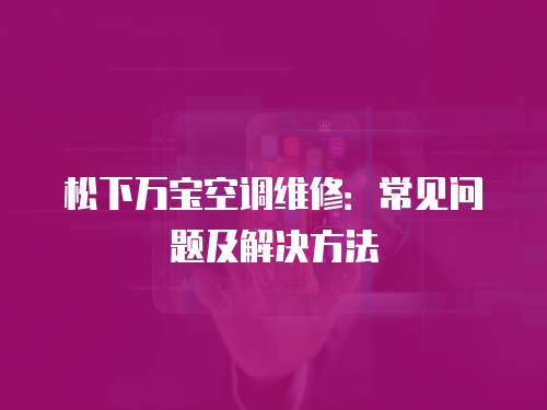 松下萬(wàn)寶空調(diào)維修：常見(jiàn)問(wèn)題及解決方法