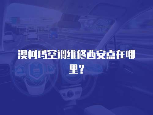 澳柯瑪空調(diào)維修西安點在哪里？