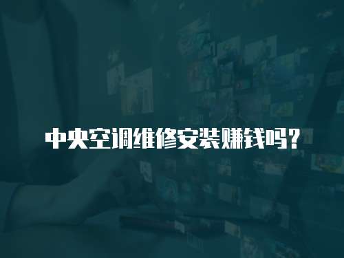 中央空調(diào)維修安裝賺錢嗎？
