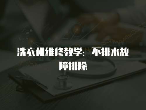 洗衣機維修教學：不排水故障排除