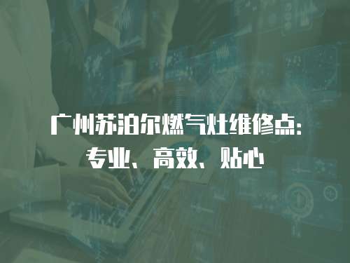 廣州蘇泊爾燃氣灶維修點：專業、高效、貼心