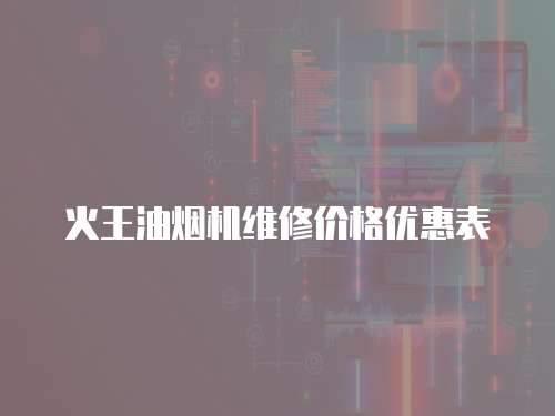 火王油煙機維修價格優(yōu)惠表