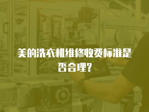 美的洗衣機維修收費標準是否合理？