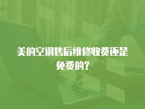 美的空調(diào)售后維修收費(fèi)還是免費(fèi)的？