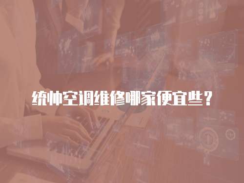統帥空調維修哪家便宜些？