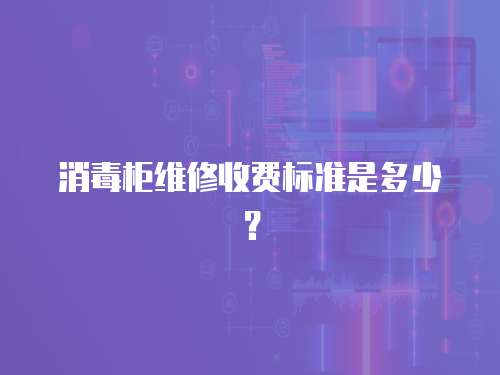 消毒柜維修收費標準是多少？