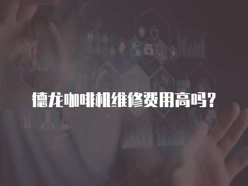 德龍咖啡機維修費用高嗎？