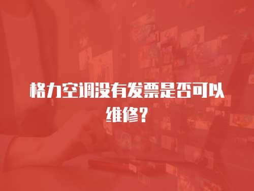 格力空調(diào)沒(méi)有發(fā)票是否可以維修？
