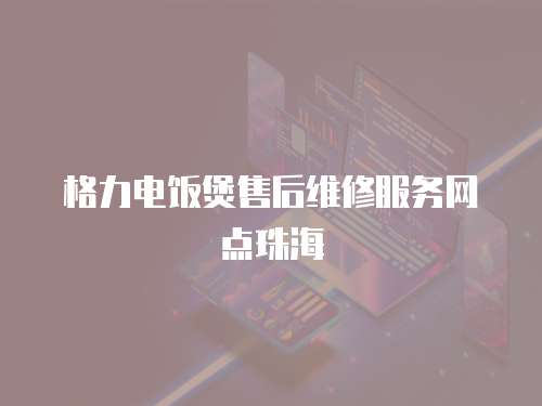  格力電飯煲售后維修服務(wù)網(wǎng)點(diǎn)珠海