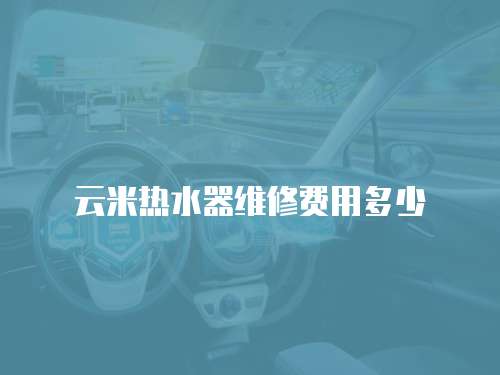 云米熱水器維修費用多少