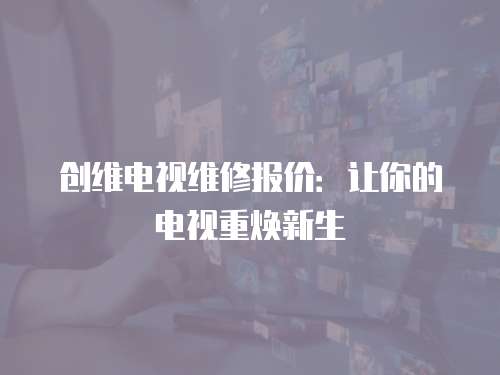 創(chuàng)維電視維修報(bào)價(jià)：讓你的電視重?zé)ㄐ律? class=