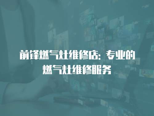 前鋒燃氣灶維修店: 專業的燃氣灶維修服務