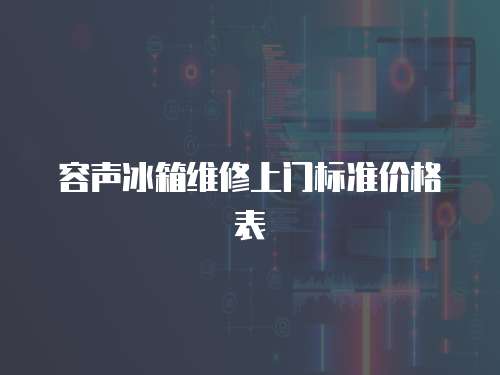 容聲冰箱維修上門標(biāo)準(zhǔn)價格表