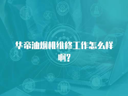 華帝油煙機維修工作怎么樣啊?