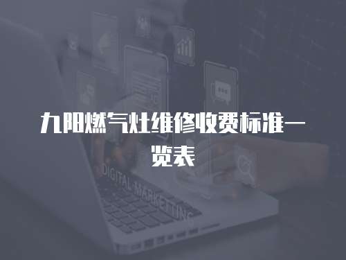 九陽(yáng)燃?xì)庠罹S修收費(fèi)標(biāo)準(zhǔn)一覽表